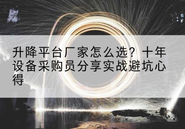 咸阳升降平台厂家-怎么选？十年设备采购员分享实战避坑心得